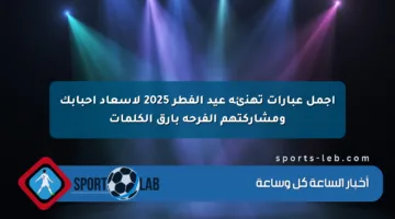 أجمل عبارات تهنئة عيد الفطر 2025 لإسعاد أحبابك ومشاركتهم الفرحة بأرق الكلمات